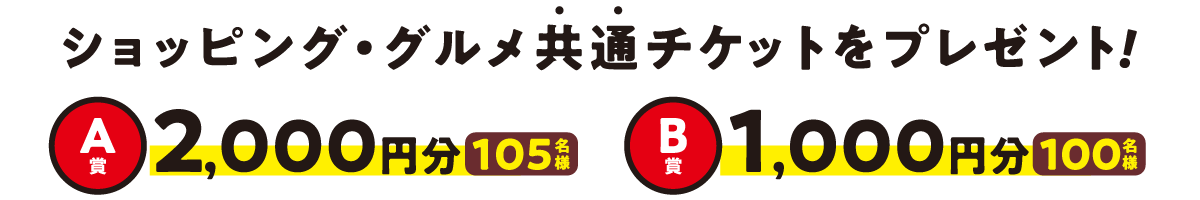 ショッピング・グルメ共通チケットをプレゼント！ A賞2,000円分105名様 B賞1,000円分100名様